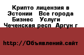 Крипто лицензия в Эстонии - Все города Бизнес » Услуги   . Чеченская респ.,Аргун г.